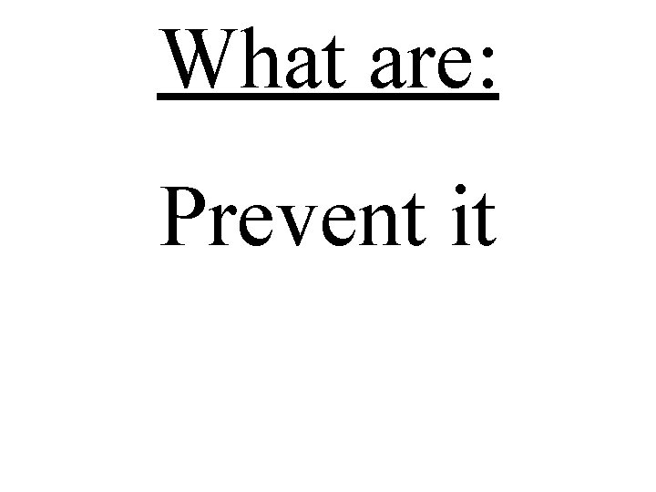 What are: Prevent it 