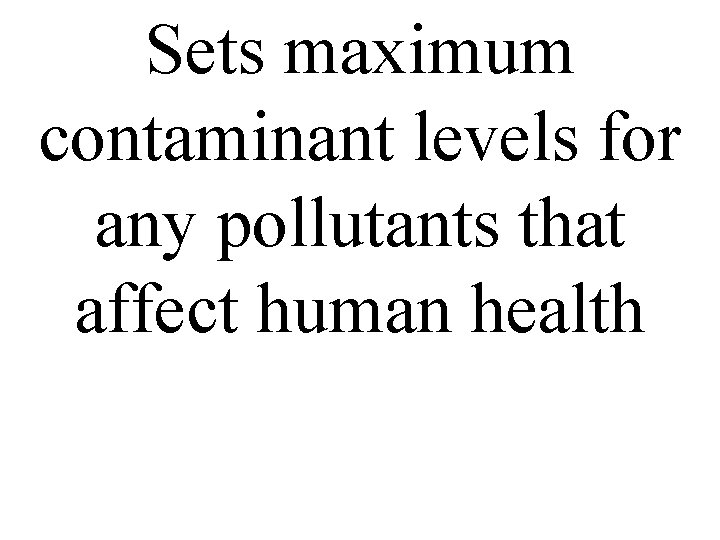Sets maximum contaminant levels for any pollutants that affect human health 