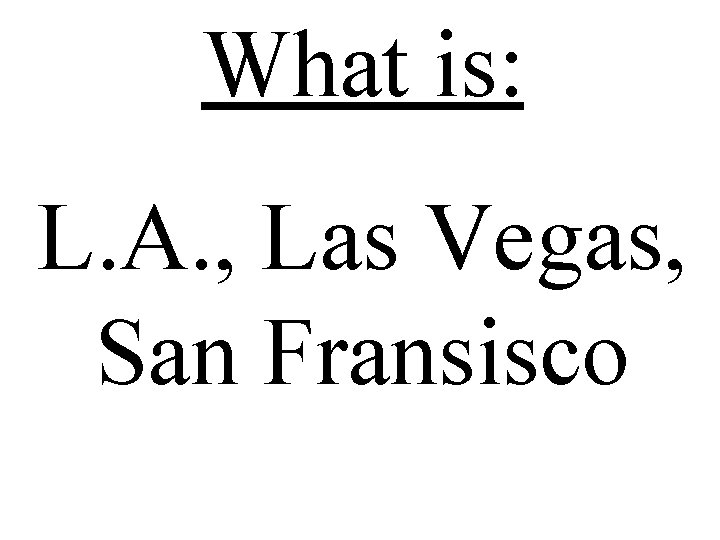 What is: L. A. , Las Vegas, San Fransisco 