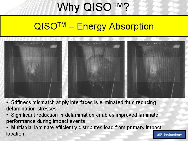 Why QISO™? QISOTM – Energy Absorption • Stiffness mismatch at ply interfaces is eliminated