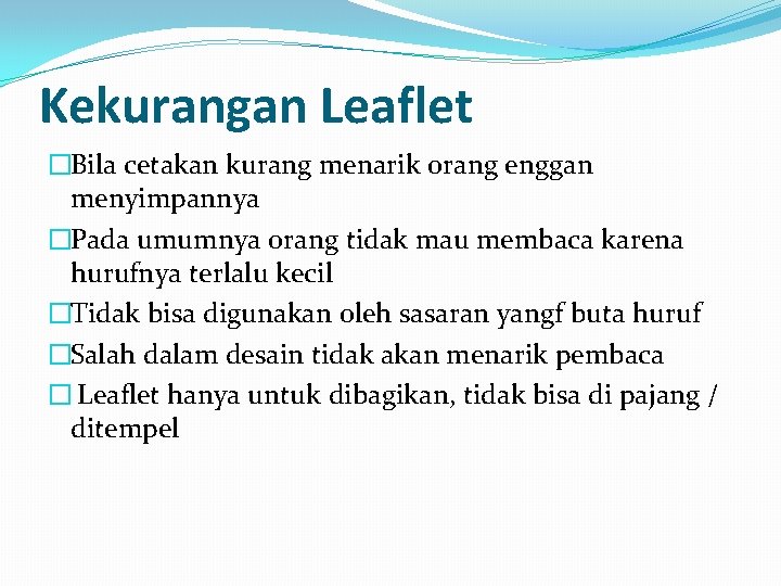 Kekurangan Leaflet �Bila cetakan kurang menarik orang enggan menyimpannya �Pada umumnya orang tidak mau Kekurangan Leaflet �Bila cetakan kurang menarik orang enggan menyimpannya �Pada umumnya orang tidak mau