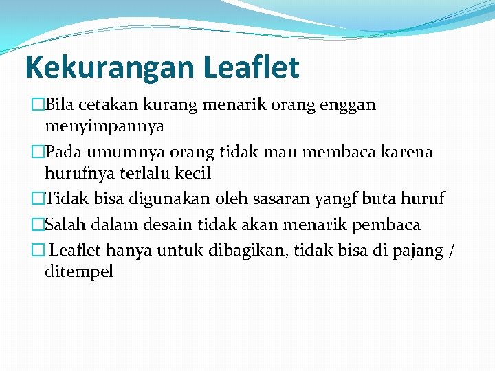 Kekurangan Leaflet �Bila cetakan kurang menarik orang enggan menyimpannya �Pada umumnya orang tidak mau