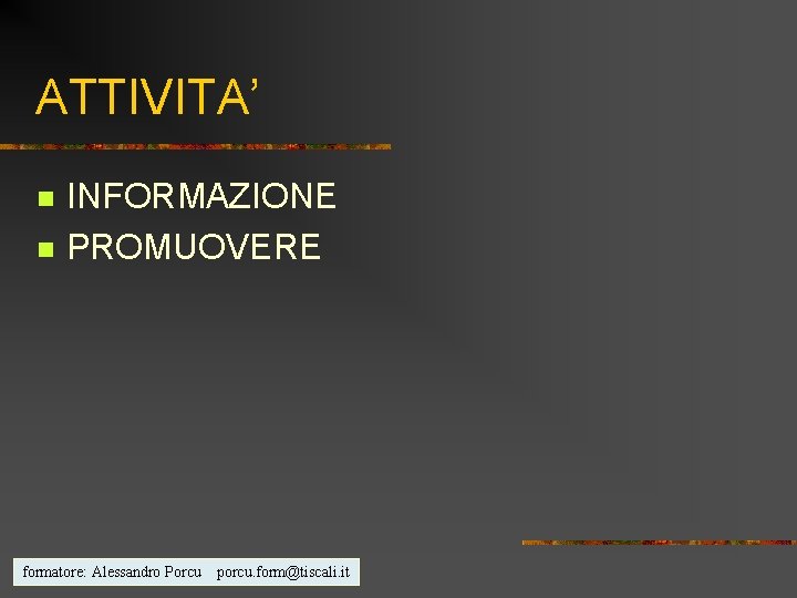 ATTIVITA’ n n INFORMAZIONE PROMUOVERE formatore: Alessandro Porcu porcu. form@tiscali. it 