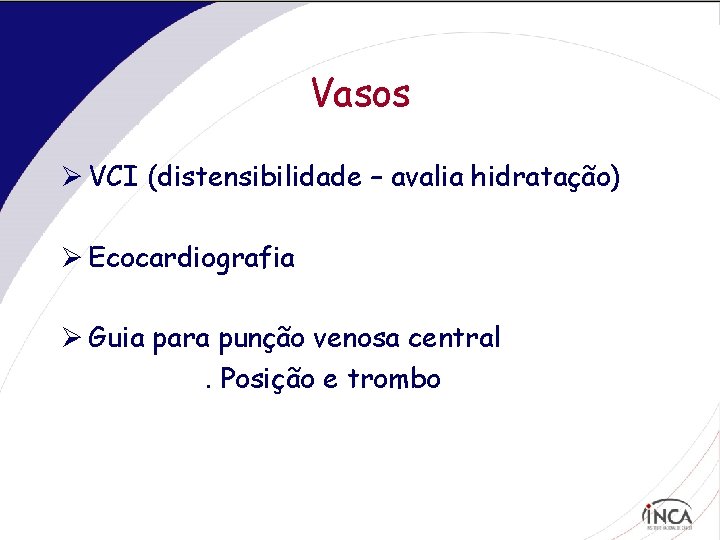 Vasos Ø VCI (distensibilidade – avalia hidratação) Ø Ecocardiografia Ø Guia para punção venosa