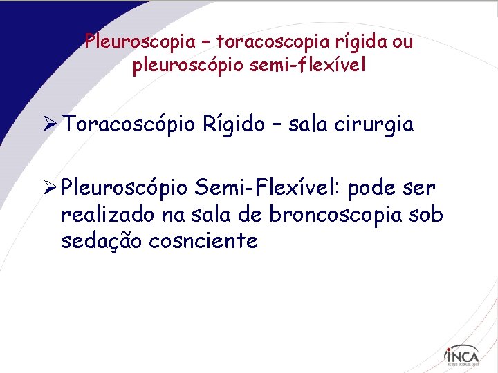 Pleuroscopia – toracoscopia rígida ou pleuroscópio semi-flexível Ø Toracoscópio Rígido – sala cirurgia Ø