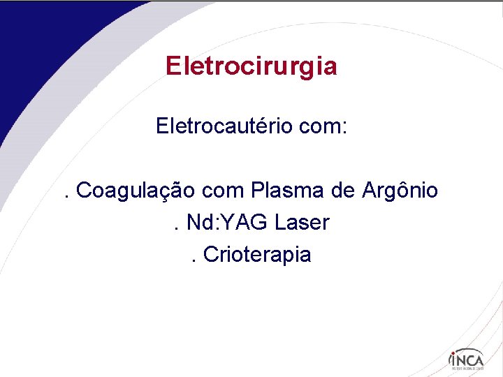 Eletrocirurgia Eletrocautério com: . Coagulação com Plasma de Argônio. Nd: YAG Laser. Crioterapia 