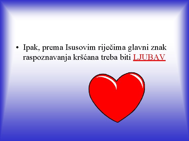  • Ipak, prema Isusovim riječima glavni znak raspoznavanja kršćana treba biti LJUBAV 