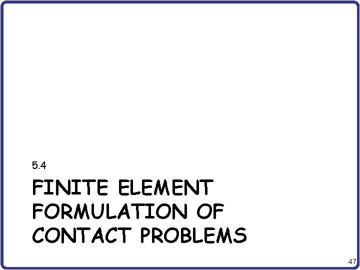 5. 4 FINITE ELEMENT FORMULATION OF CONTACT PROBLEMS 47 