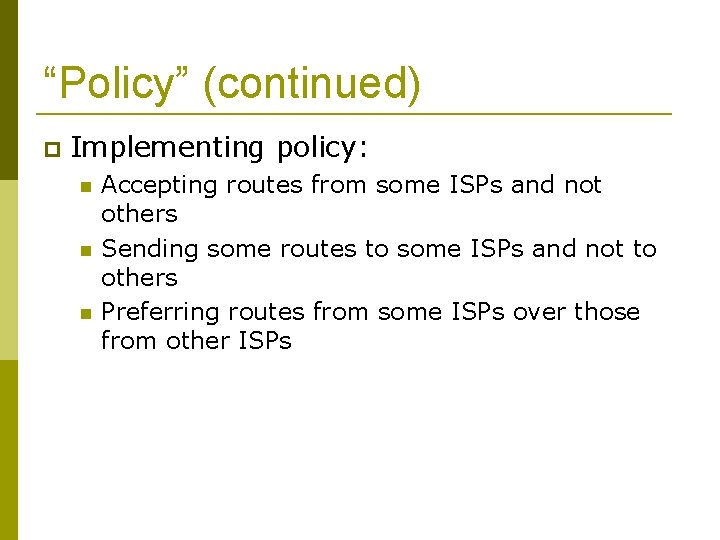 “Policy” (continued) Implementing policy: Accepting routes from some ISPs and not others Sending some