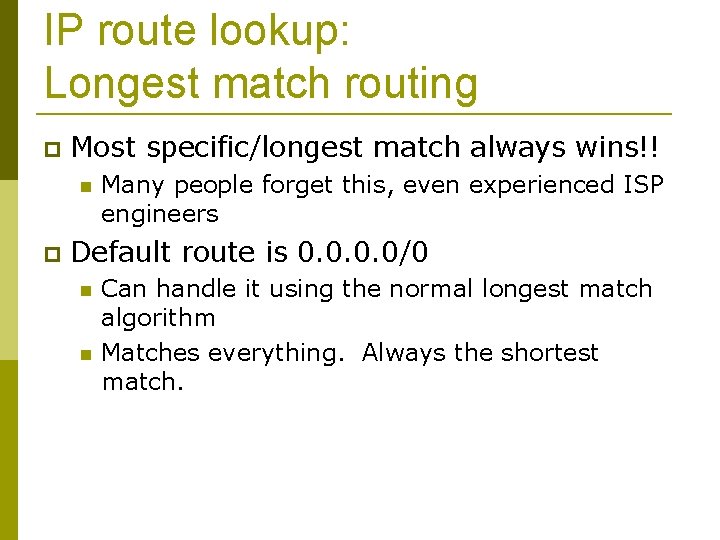 IP route lookup: Longest match routing Most specific/longest match always wins!! Many people forget