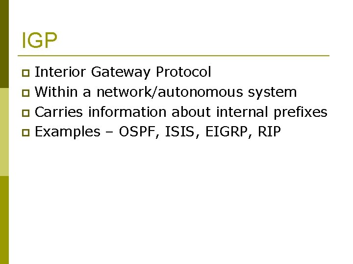 IGP Interior Gateway Protocol Within a network/autonomous system Carries information about internal prefixes Examples