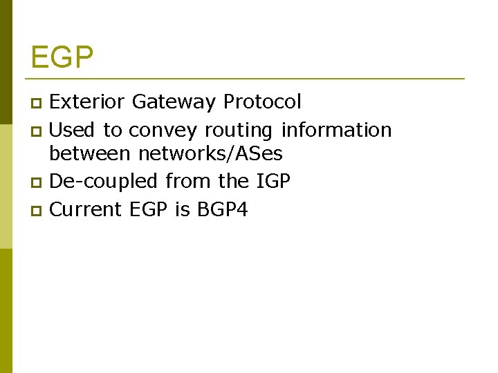 EGP Exterior Gateway Protocol Used to convey routing information between networks/ASes De-coupled from the
