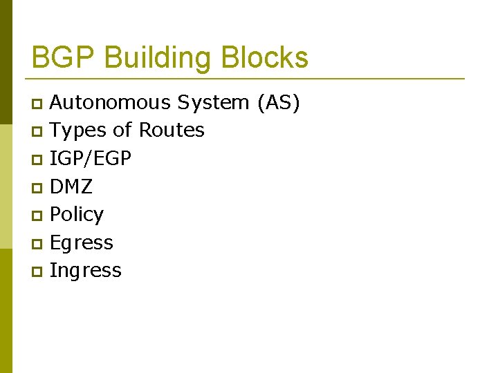 BGP Building Blocks Autonomous System (AS) Types of Routes IGP/EGP DMZ Policy Egress Ingress