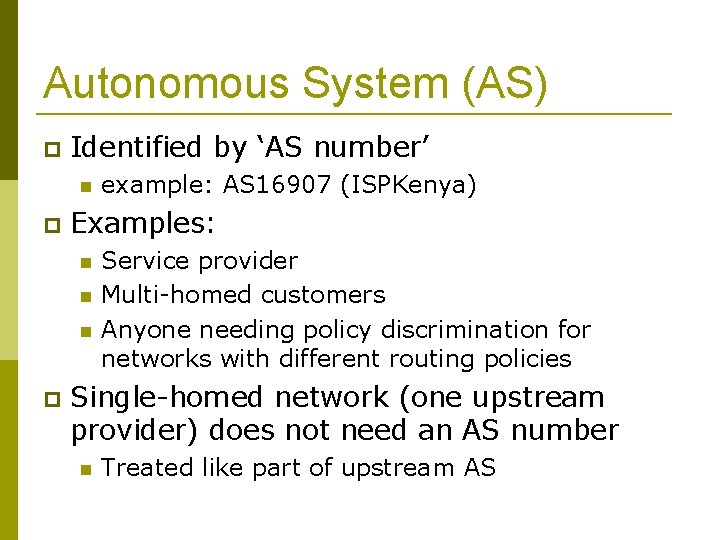 Autonomous System (AS) Identified by ‘AS number’ Examples: example: AS 16907 (ISPKenya) Service provider