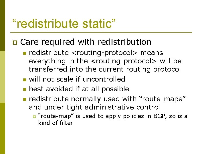 “redistribute static” Care required with redistribution redistribute <routing-protocol> means everything in the <routing-protocol> will