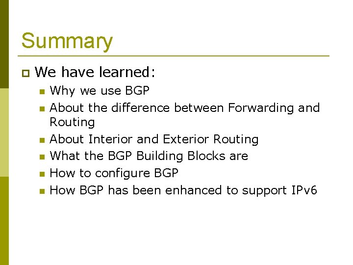 Summary We have learned: Why we use BGP About the difference between Forwarding and