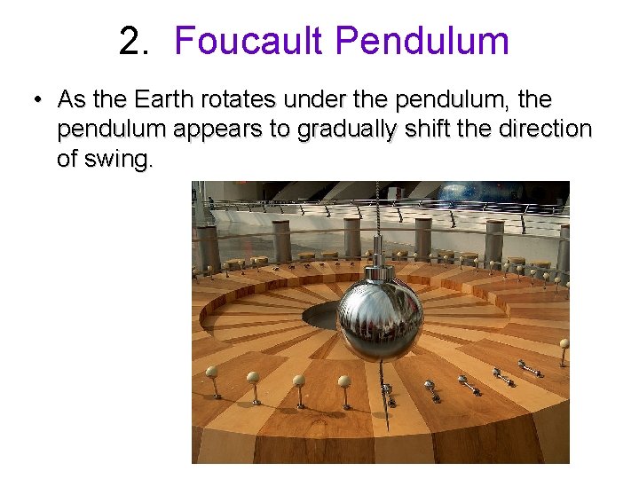 2. Foucault Pendulum • As the Earth rotates under the pendulum, the pendulum appears