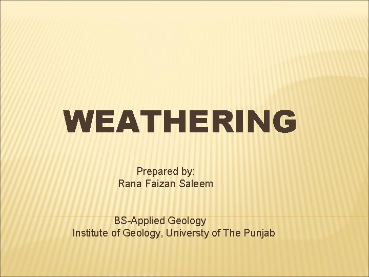 WEATHERING Prepared by: Rana Faizan Saleem BS-Applied Geology Institute of Geology, Universty of The