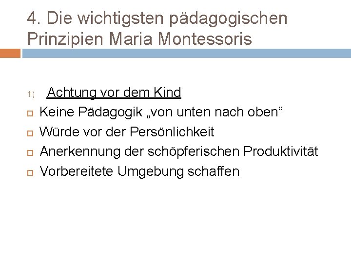 4. Die wichtigsten pädagogischen Prinzipien Maria Montessoris 1) Achtung vor dem Kind Keine Pädagogik