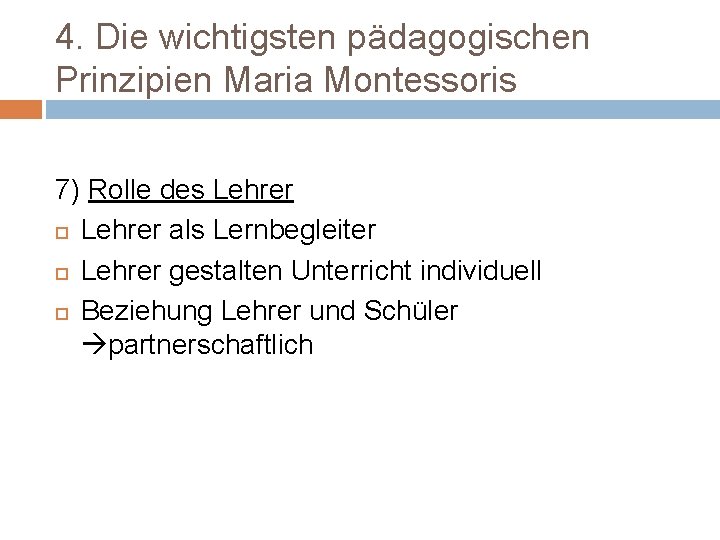 4. Die wichtigsten pädagogischen Prinzipien Maria Montessoris 7) Rolle des Lehrer als Lernbegleiter Lehrer
