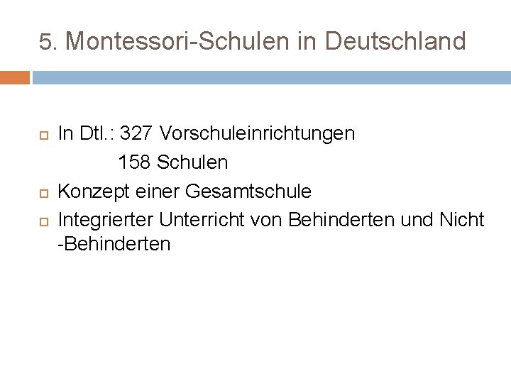 5. Montessori-Schulen in Deutschland In Dtl. : 327 Vorschuleinrichtungen 158 Schulen Konzept einer Gesamtschule