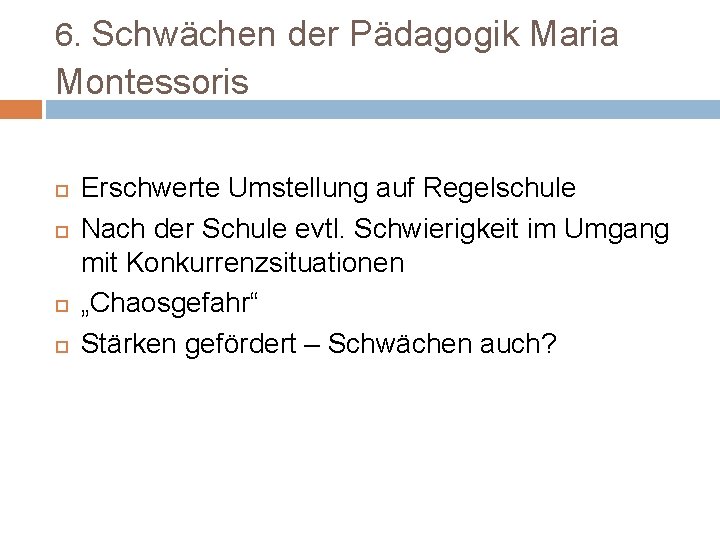 6. Schwächen der Pädagogik Maria Montessoris Erschwerte Umstellung auf Regelschule Nach der Schule evtl.