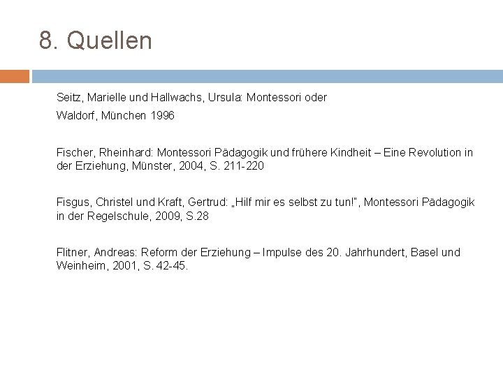 8. Quellen Seitz, Marielle und Hallwachs, Ursula: Montessori oder Waldorf, München 1996 Fischer, Rheinhard: