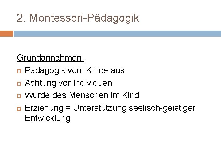 2. Montessori-Pädagogik Grundannahmen: Pädagogik vom Kinde aus Achtung vor Individuen Würde des Menschen im