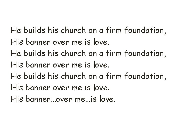 He builds his church on a firm foundation, His banner over me is love.