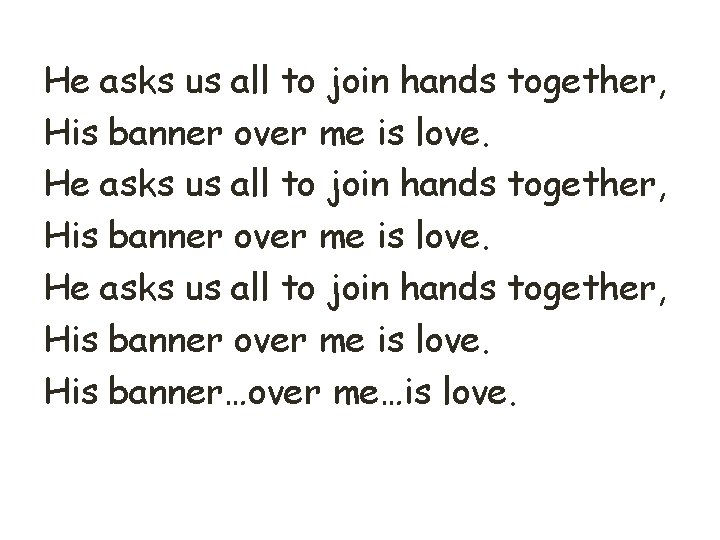 He asks us all to join hands together, His banner over me is love.