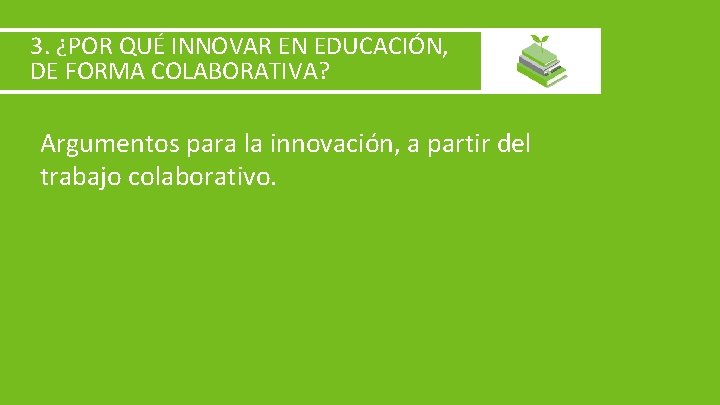 3. ¿POR QUÉ INNOVAR EN EDUCACIÓN, DE FORMA COLABORATIVA? Argumentos para la innovación, a