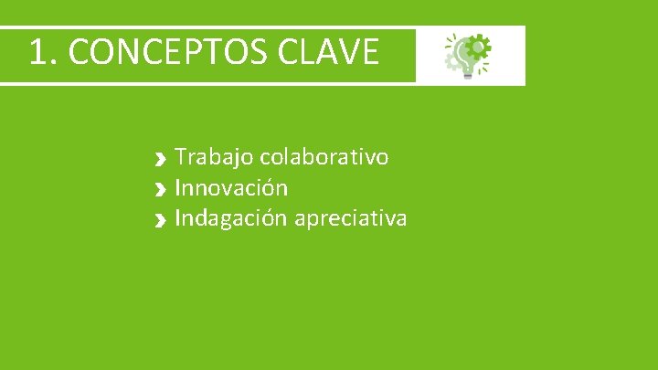 1. CONCEPTOS CLAVE Trabajo colaborativo Innovación Indagación apreciativa 