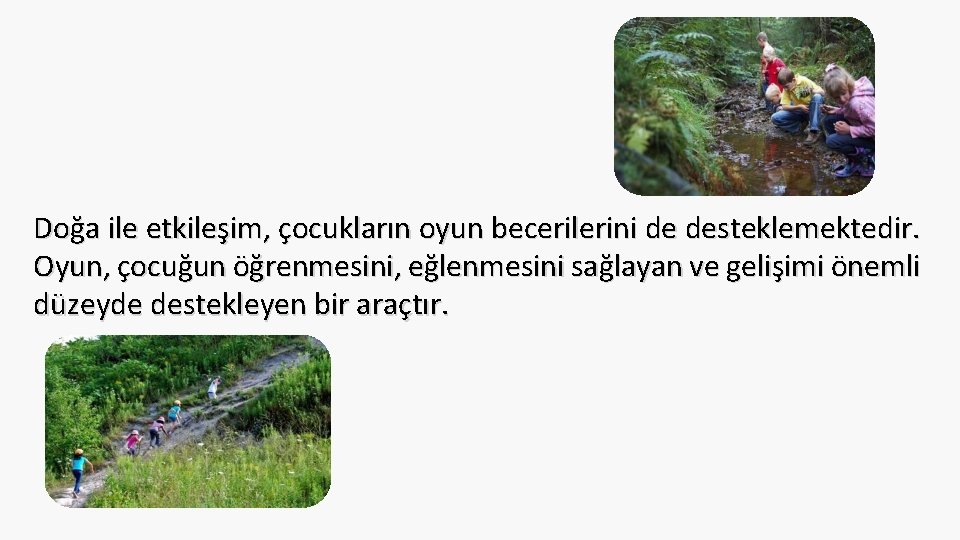 Doğa ile etkileşim, çocukların oyun becerilerini de desteklemektedir. Oyun, çocuğun öğrenmesini, eğlenmesini sağlayan ve