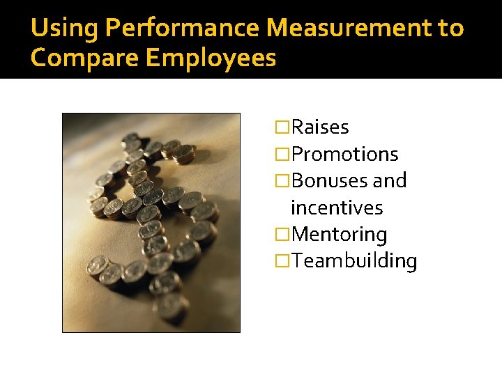 Using Performance Measurement to Compare Employees �Raises �Promotions �Bonuses and incentives �Mentoring �Teambuilding 