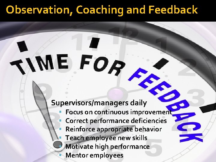 Observation, Coaching and Feedback Supervisors/managers daily Focus on continuous improvement Correct performance deficiencies Reinforce