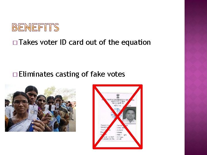 � Takes voter ID card out of the equation � Eliminates casting of fake