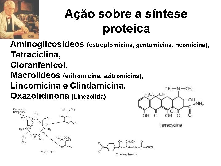 Ação sobre a síntese proteica Aminoglicosídeos (estreptomicina, gentamicina, neomicina), Tetraciclina, Cloranfenicol, Macrolídeos (eritromicina, azitromicina),