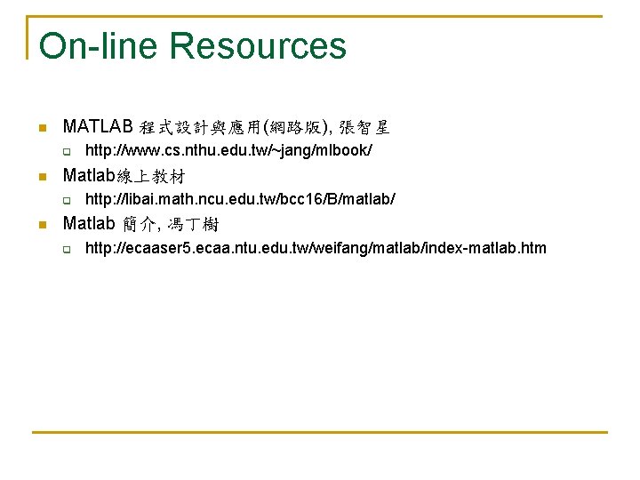 On-line Resources n MATLAB 程式設計與應用(網路版), 張智星 q n Matlab線上教材 q n http: //www. cs.