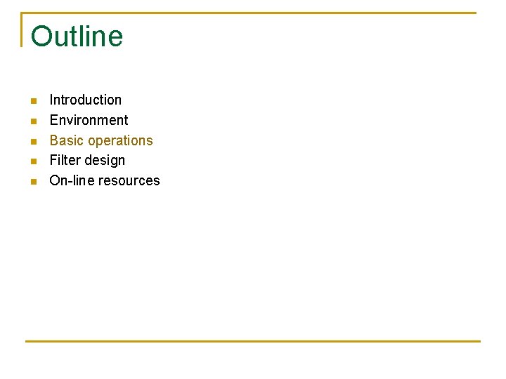 Outline n n n Introduction Environment Basic operations Filter design On-line resources 
