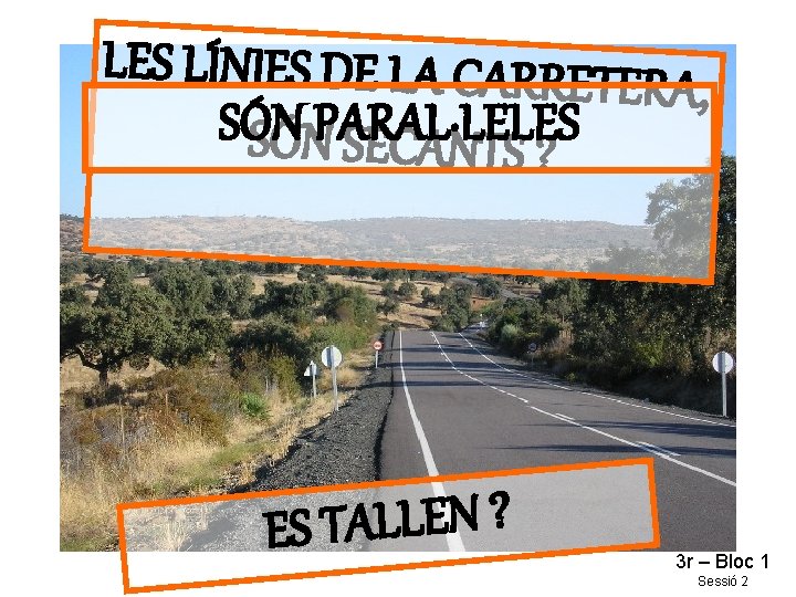 LES LÍNIES DE LA CARRETERA , SÓNPARAL·LELES SECANTS ? ? N E L L