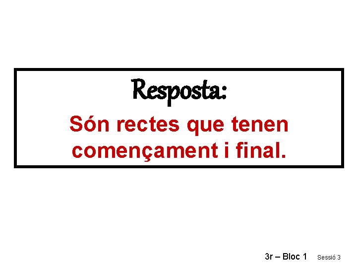 Resposta: Són rectes que tenen començament i final. 3 r – Bloc 1 Sessió