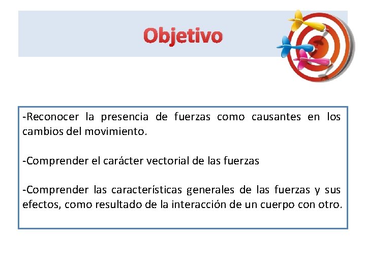 Objetivo -Reconocer la presencia de fuerzas como causantes en los cambios del movimiento. -Comprender Objetivo -Reconocer la presencia de fuerzas como causantes en los cambios del movimiento. -Comprender