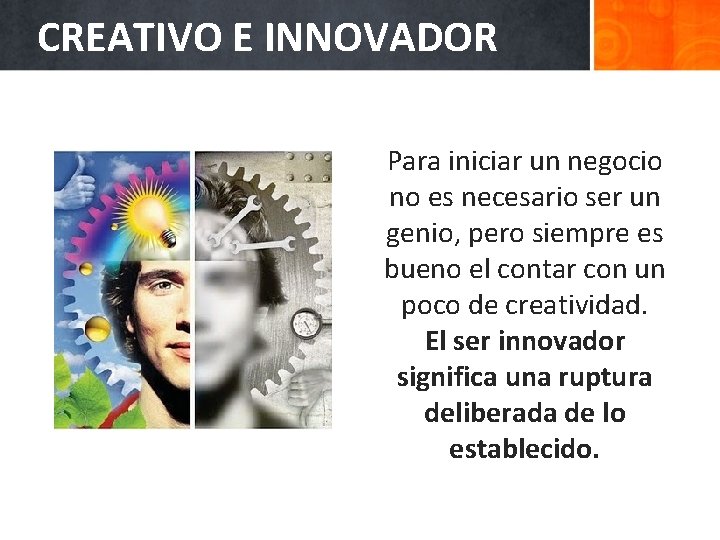 CREATIVO E INNOVADOR Para iniciar un negocio no es necesario ser un genio, pero