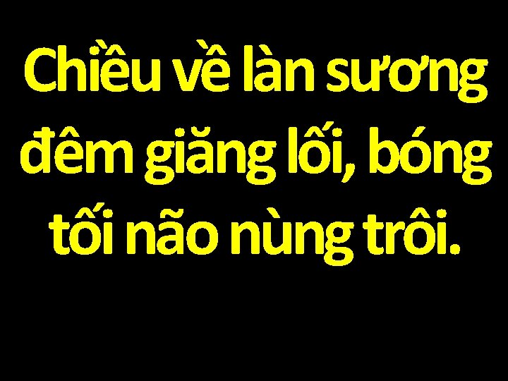 Chiều về làn sương đêm giăng lối, bóng tối não nùng trôi. 