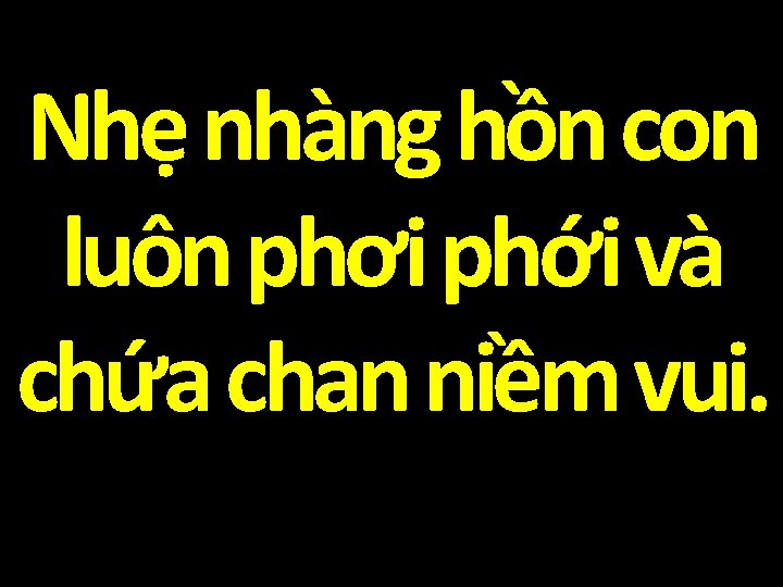 Nhẹ nhàng hồn con luôn phơi phới và chứa chan niềm vui. 