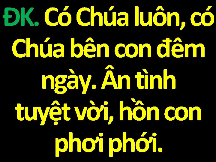 ĐK. Có Chúa luôn, có Chúa bên con đêm ngày. n tình tuyệt vời,