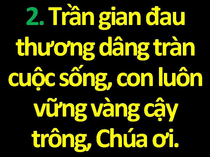 2. Trần gian đau thương dâng tràn cuộc sống, con luôn vững vàng cậy