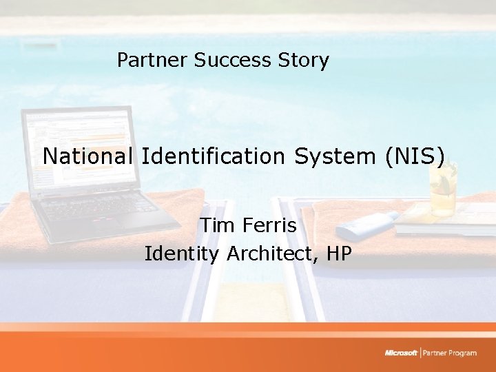 Partner Success Story National Identification System (NIS) Tim Ferris Identity Architect, HP 