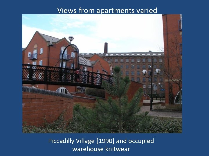 Views from apartments varied Piccadilly Village [1990] and occupied warehouse knitwear 