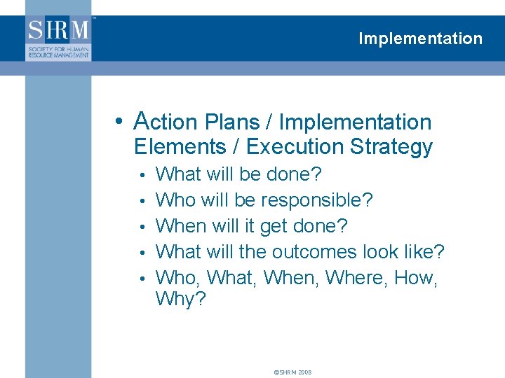 Implementation • Action Plans / Implementation Elements / Execution Strategy • What will be